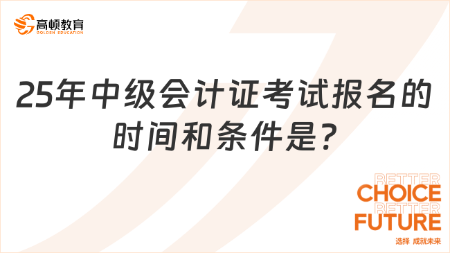 25年中級(jí)會(huì)計(jì)證考試報(bào)名的時(shí)間和條件是?