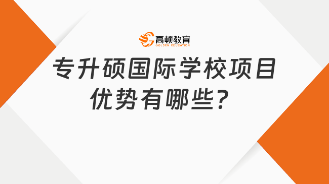 專升碩國際學(xué)校項(xiàng)目優(yōu)勢(shì)有哪些？六大優(yōu)勢(shì)列舉！