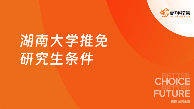 2025湖南大學(xué)推免研究生條件！湖南保研條件政策！