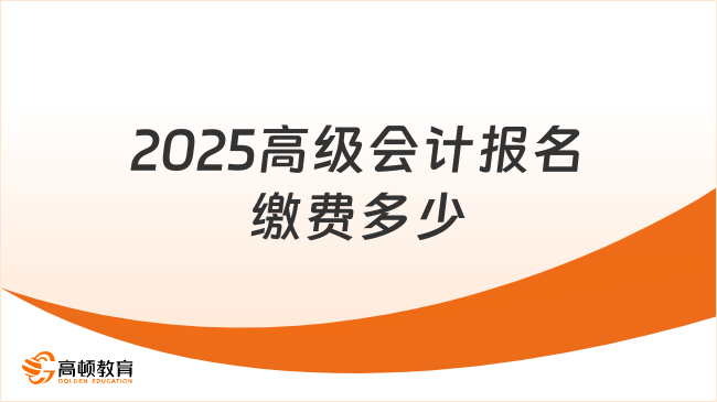 2025高級(jí)會(huì)計(jì)報(bào)名繳費(fèi)多少