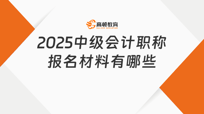 2025中級會計職稱報名材料有哪些