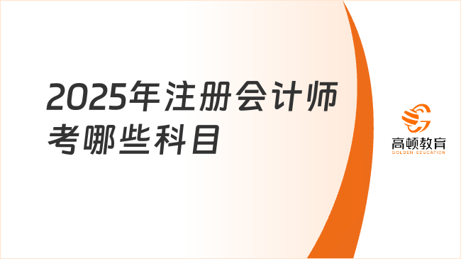 2025年注冊會計師考哪些科目？有什么特點(diǎn)？