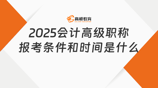 2025會(huì)計(jì)高級(jí)職稱報(bào)考條件和時(shí)間是什么