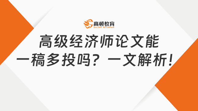 高级经济师论文能一稿多投吗？一文解析！