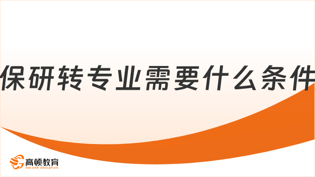 保研轉(zhuǎn)專業(yè)需要什么條件？點(diǎn)擊在線了解！