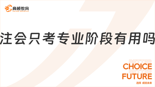 注會只考專業(yè)階段有用嗎？注會專業(yè)階段考試考什么？