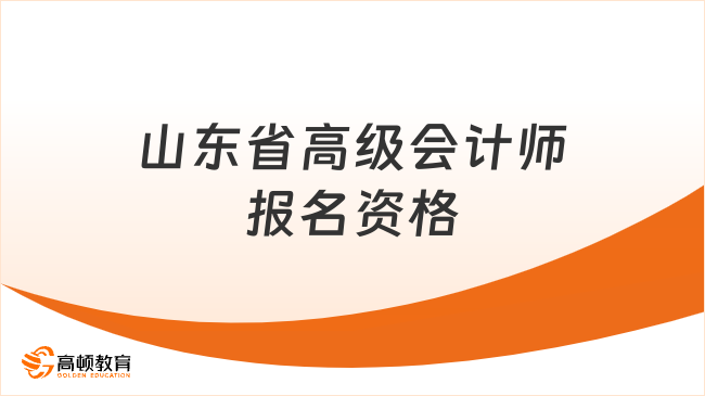 山東省高級(jí)會(huì)計(jì)師報(bào)名資格