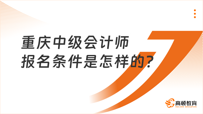 重慶中級會計師報名條件是怎樣的?