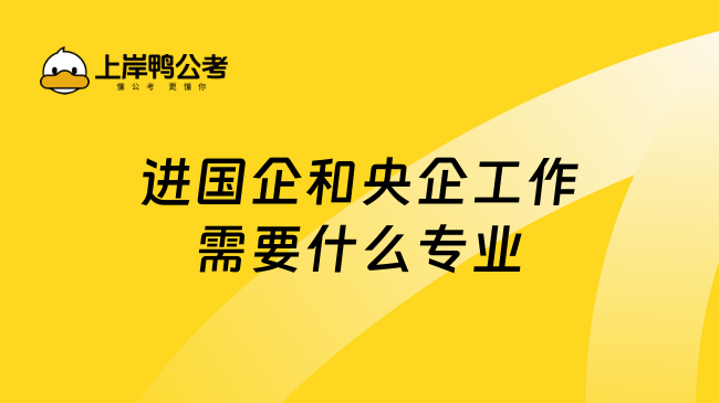 進(jìn)國企和央企工作需要什么專業(yè)