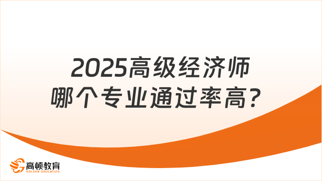 2025高級經(jīng)濟(jì)師哪個專業(yè)通過率高？