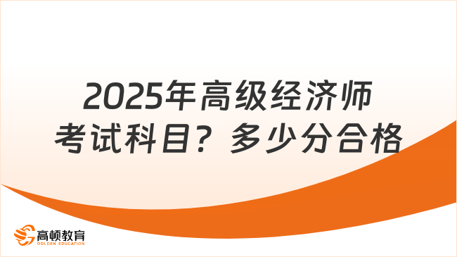 2025年高级经济师考什么科目？多少分合格？