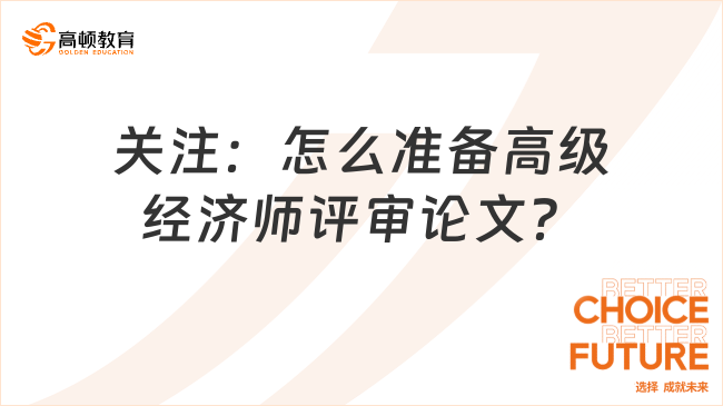 關(guān)注：怎么準(zhǔn)備高級(jí)經(jīng)濟(jì)師評(píng)審論文？