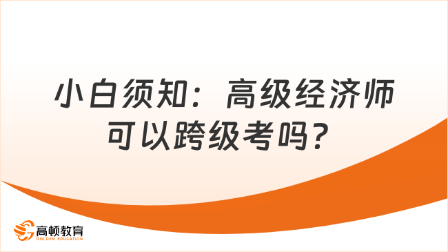 小白須知：高級(jí)經(jīng)濟(jì)師可以跨級(jí)考嗎？