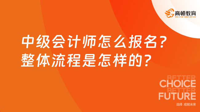 中級(jí)會(huì)計(jì)師怎么報(bào)名?整體流程是怎樣的?