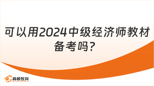 可以用2024中級(jí)經(jīng)濟(jì)師教材備考嗎？