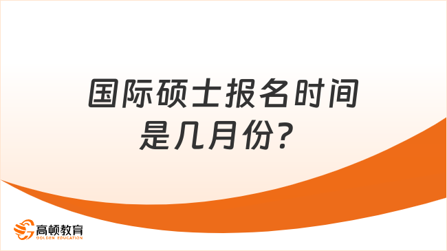 國際碩士報(bào)名時(shí)間是幾月份？點(diǎn)擊快速了解！