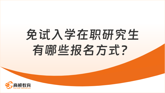 免試入學(xué)在職研究生有哪些報名方式？一文帶你了解！