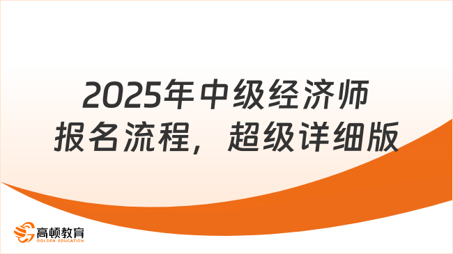 2025年中級(jí)經(jīng)濟(jì)師報(bào)名流程，超級(jí)詳細(xì)版！                                                                                                                                 