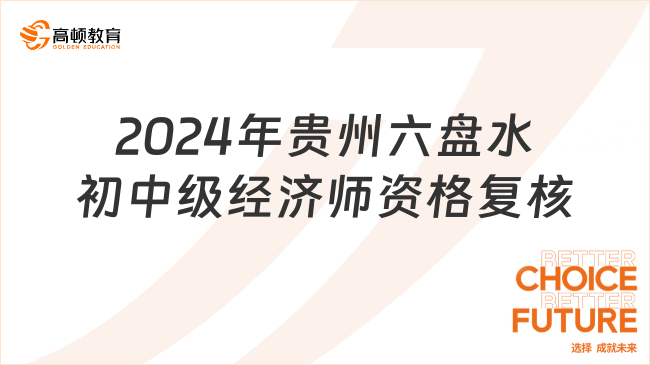 2024年貴州六盤水初中級經(jīng)濟師資格復(fù)核