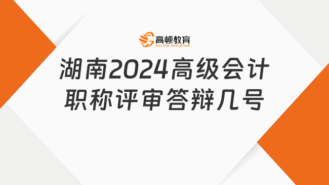 湖南2024高級(jí)會(huì)計(jì)職稱評(píng)審答辯幾號(hào)