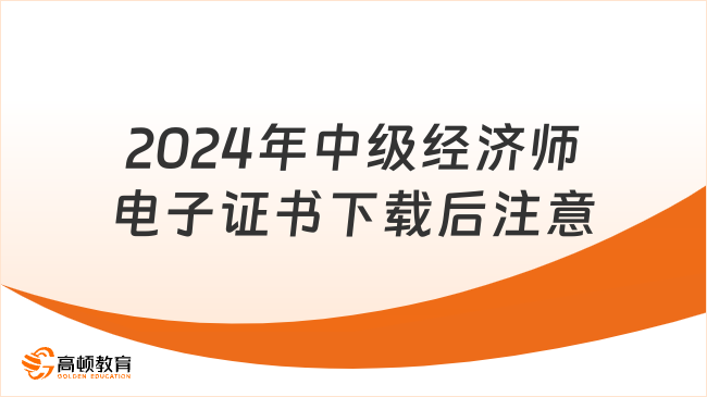 2024年中級(jí)經(jīng)濟(jì)師電子證書下載后注意