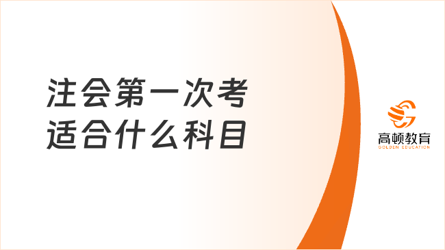 注會第一次考適合什么科目？附注會考試科目搭配原則