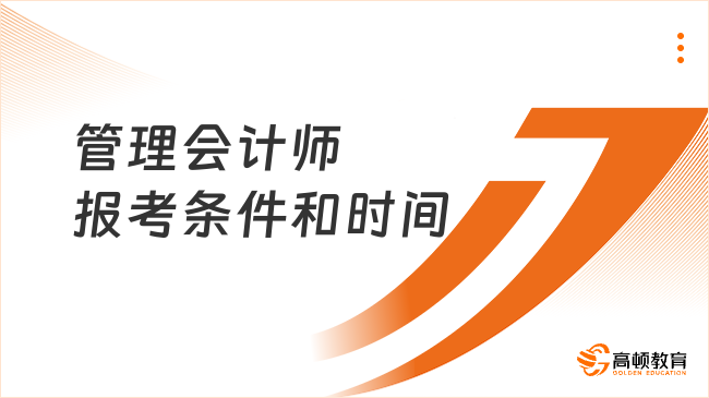 管理會(huì)計(jì)師報(bào)考條件和時(shí)間2025，重點(diǎn)關(guān)注