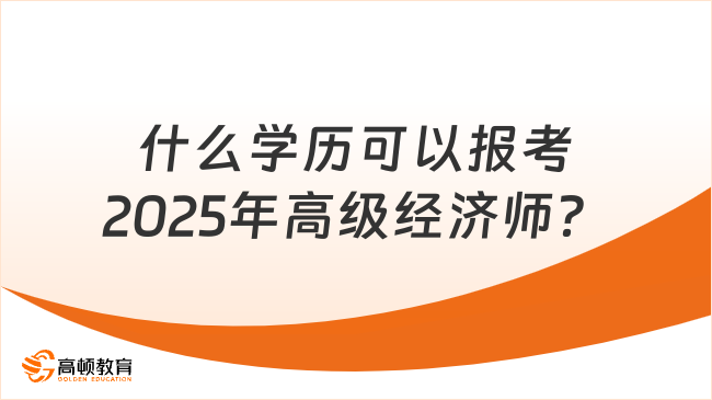 什么學(xué)歷可以報(bào)考2025年高級(jí)經(jīng)濟(jì)師？