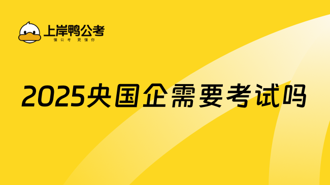 2025央國企需要考試嗎？當然需要！