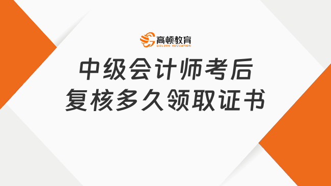 中級會計師考后復(fù)核多久領(lǐng)取證書