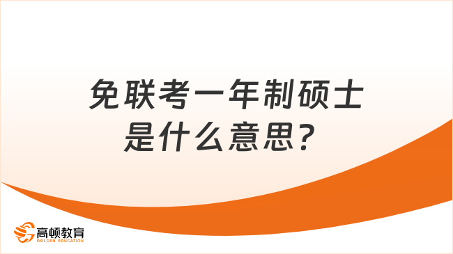 免聯(lián)考一年制碩士是什么意思？超全整理，一文看懂！