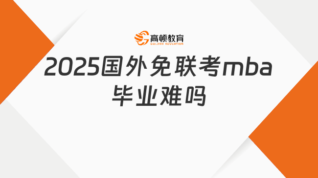 2025國(guó)外免聯(lián)考mba畢業(yè)難嗎？招生院校推薦！