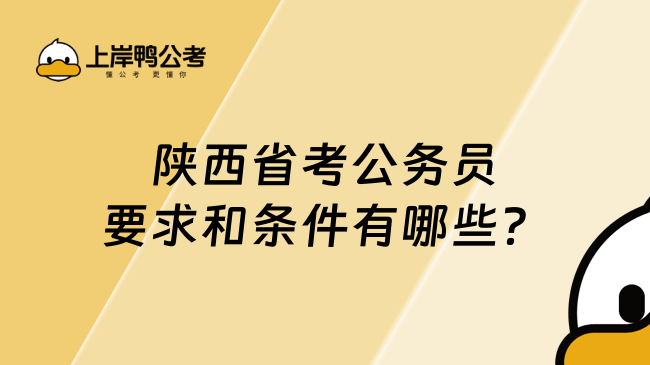 陕西省考公务员的要求和条件有哪些？报考必看！