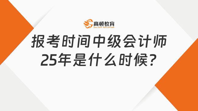 報(bào)考時(shí)間中級(jí)會(huì)計(jì)師25年是什么時(shí)候?