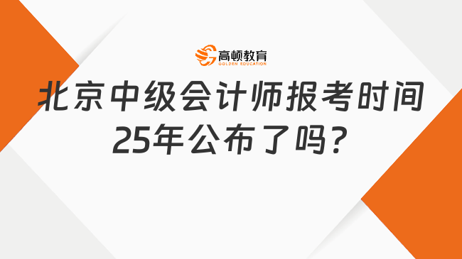 北京中級會計師報考時間25年公布了嗎?