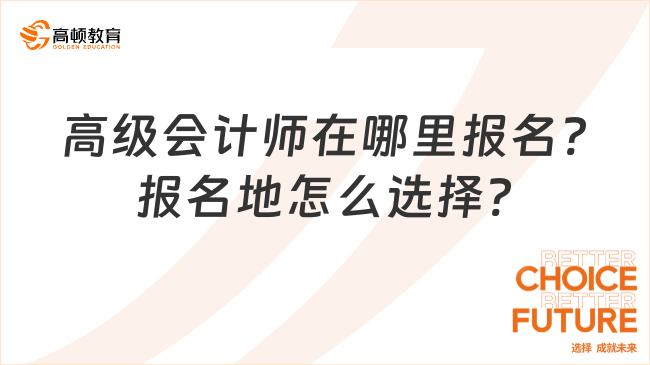 高級會(huì)計(jì)師在哪里報(bào)名?報(bào)名地怎么選擇?