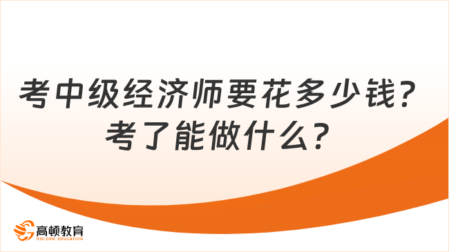 考中級(jí)經(jīng)濟(jì)師要花多少錢？考了能做什么？