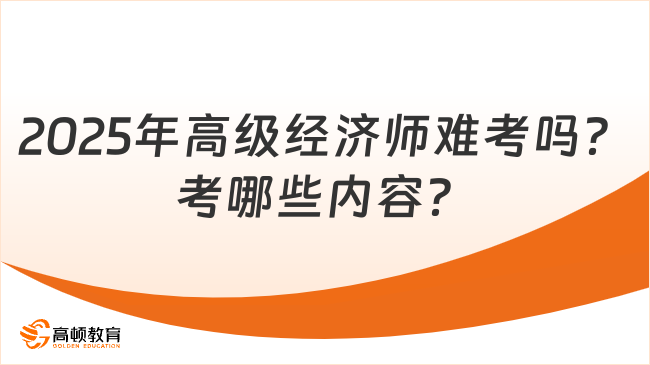 2025年高级经济师难考吗？考哪些内容？