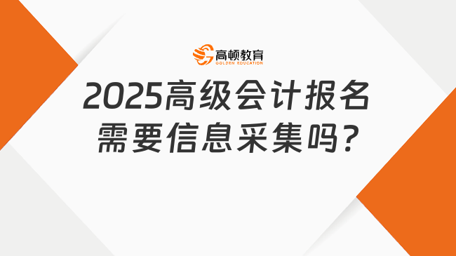 2025高級(jí)會(huì)計(jì)報(bào)名需要信息采集嗎?