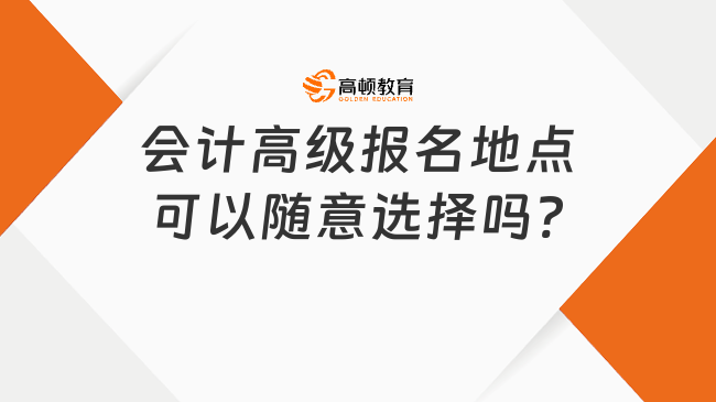 會計高級報名地點可以隨意選擇嗎?