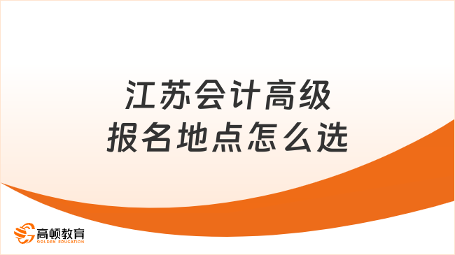 江苏会计高级报名地点怎么选