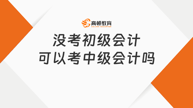 没考初级会计可以考中级会计吗