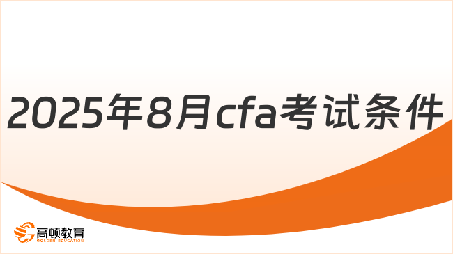 2025年8月CFA考试条件是什么？回答来了！