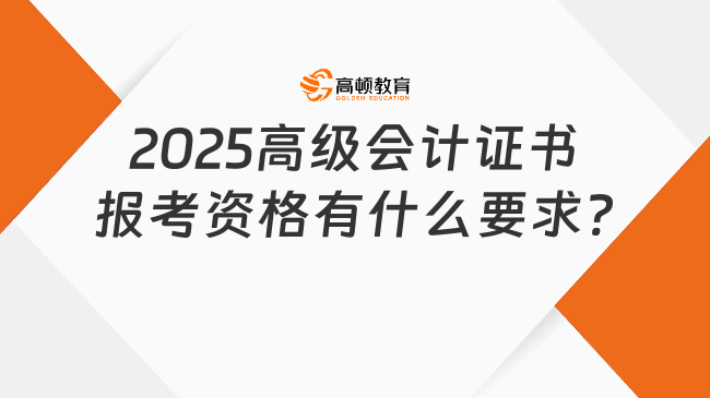 2025高級(jí)會(huì)計(jì)證書報(bào)考資格有什么要求?
