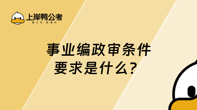 事业编政审条件要求是什么？不能掉以轻心！