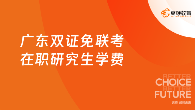 2025廣東雙證免聯(lián)考在職研究生學(xué)費(fèi)！廣東中外合辦碩士匯總！