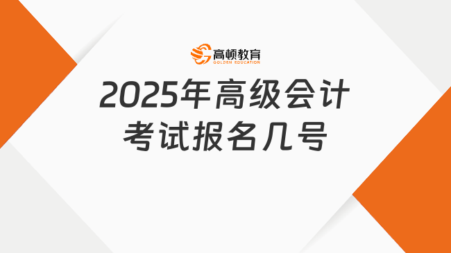 2025年高級會計(jì)考試報(bào)名幾號