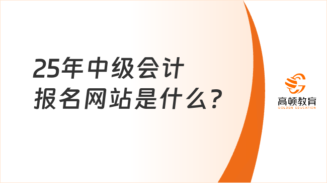 25年中级会计报名网站是什么?