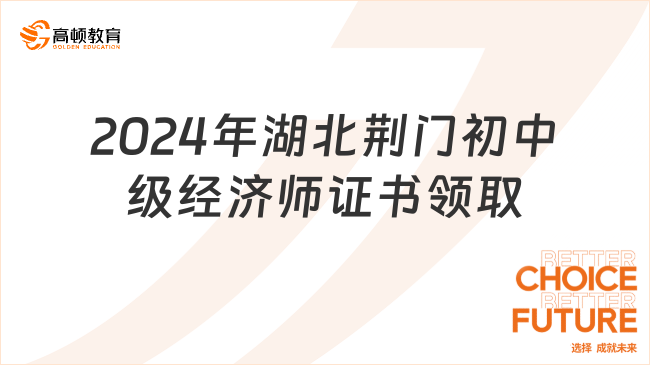 2024年湖北荆门初中级经济师证书领取