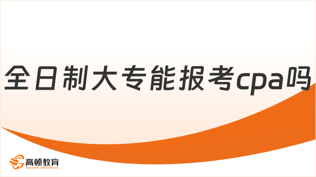 全日制大專能報考cpa嗎？能！附cpa報考條件